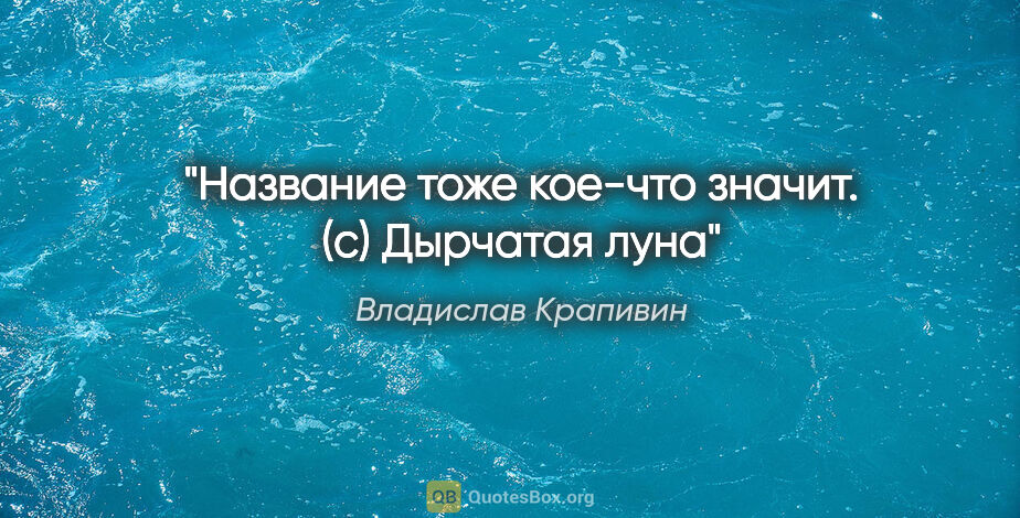 Владислав Крапивин цитата: "Название тоже кое-что значит. (с) Дырчатая луна"