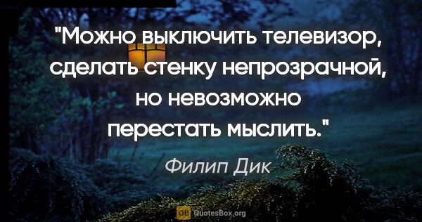 Филип Дик цитата: "Можно выключить телевизор, сделать стенку непрозрачной, но..."