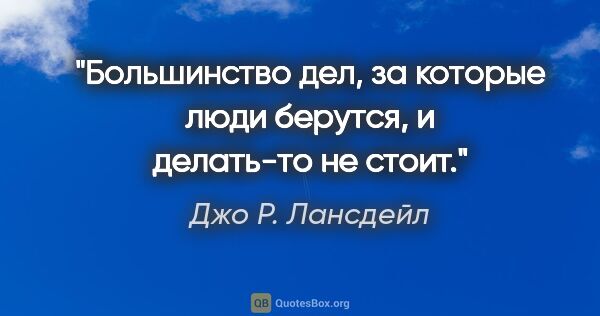 Джо Р. Лансдейл цитата: "Большинство дел, за которые люди берутся, и делать-то не стоит."