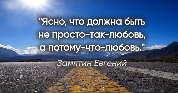 Замятин Евгений цитата: "Ясно, что должна быть не «просто-так-любовь», а..."