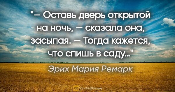 Эрих Мария Ремарк цитата: "— Оставь дверь открытой на ночь, — сказала она, засыпая. —..."