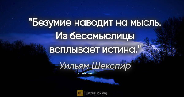 Уильям Шекспир цитата: "Безумие наводит на мысль. Из бессмыслицы всплывает истина."