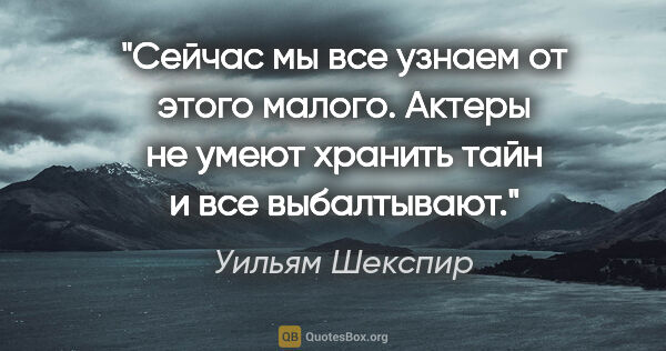 Уильям Шекспир цитата: "Сейчас мы все узнаем от этого малого. Актеры не умеют хранить..."