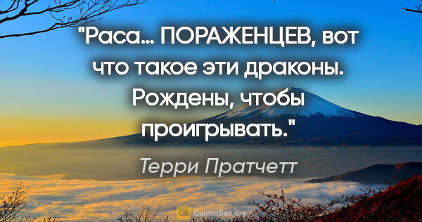 Терри Пратчетт цитата: "Раса… ПОРАЖЕНЦЕВ, вот что такое эти драконы. Рождены, чтобы..."