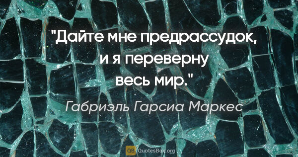 Габриэль Гарсиа Маркес цитата: ""Дайте мне предрассудок, и я переверну весь мир"."