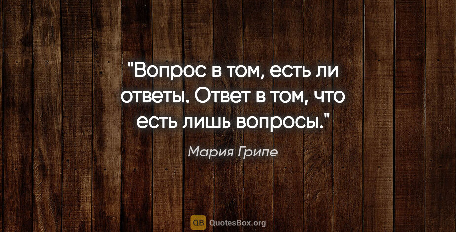 Мария Грипе цитата: "Вопрос в том, есть ли ответы.

Ответ в том, что есть лишь..."