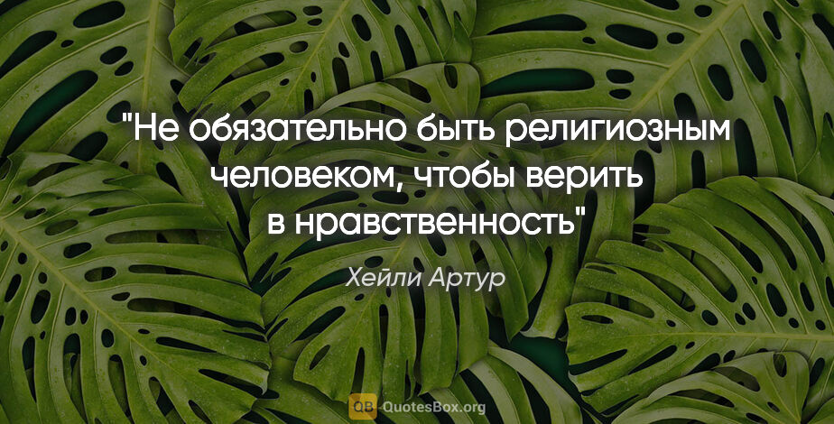 Хейли Артур цитата: "Не обязательно быть религиозным человеком, чтобы верить в..."