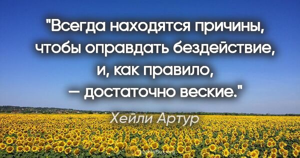 Хейли Артур цитата: "Всегда находятся причины, чтобы оправдать бездействие, и, как..."