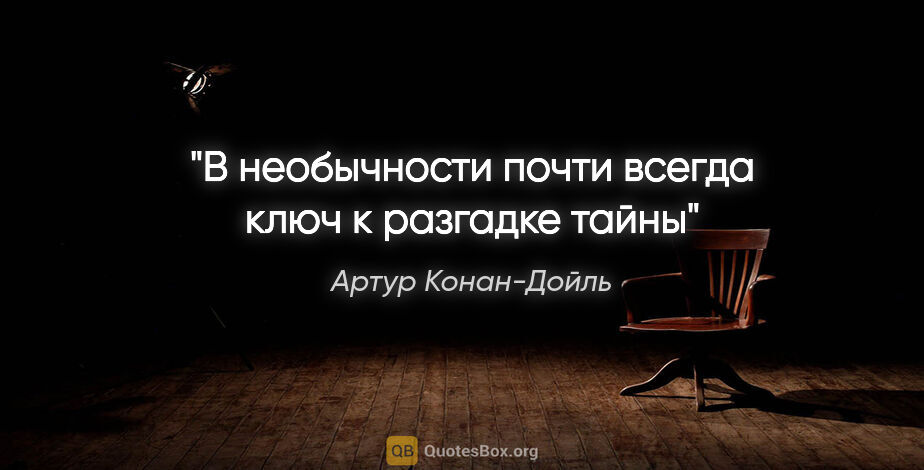 Артур Конан-Дойль цитата: "В необычности почти всегда ключ к разгадке тайны"