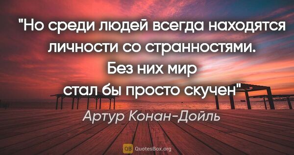 Артур Конан-Дойль цитата: "Но среди людей всегда находятся личности со странностями. Без..."