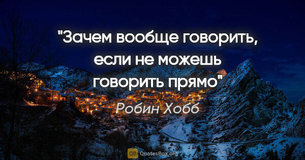 Робин Хобб цитата: "Зачем вообще говорить, если не можешь говорить прямо"