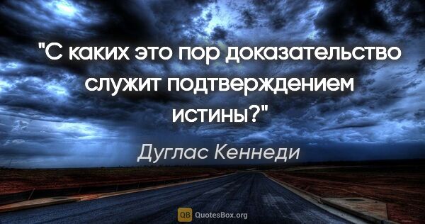 Дуглас Кеннеди цитата: "С каких это пор доказательство служит подтверждением истины?"