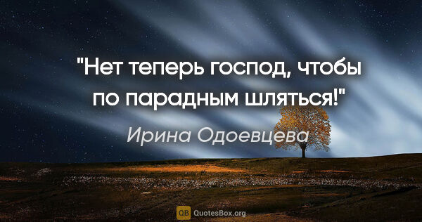 Ирина Одоевцева цитата: ""Нет теперь господ, чтобы по парадным шляться!""