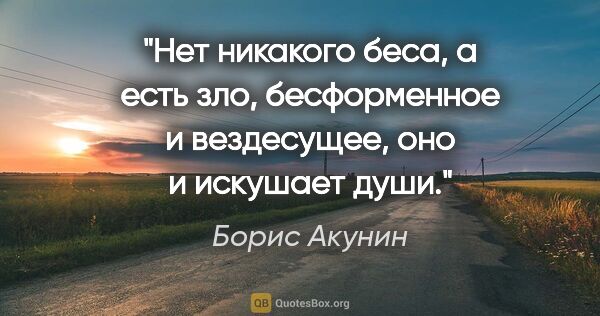 Борис Акунин цитата: "Нет никакого беса, а есть зло, бесформенное и вездесущее, оно..."