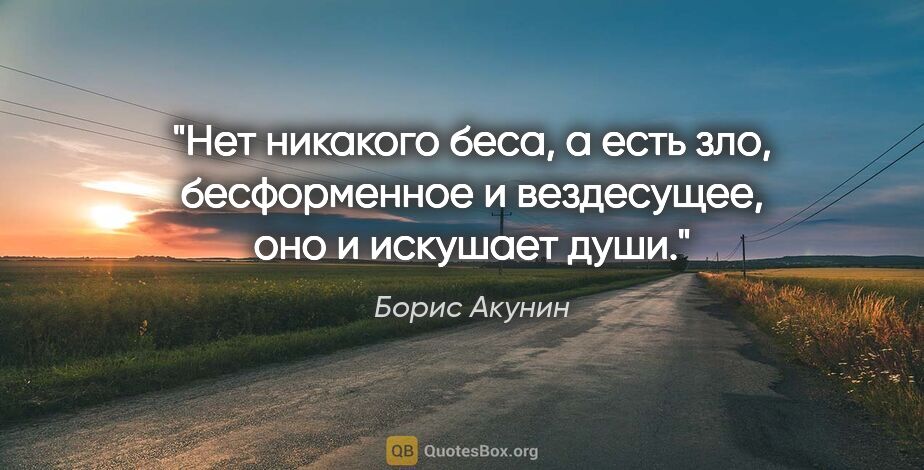 Борис Акунин цитата: "Нет никакого беса, а есть зло, бесформенное и вездесущее, оно..."