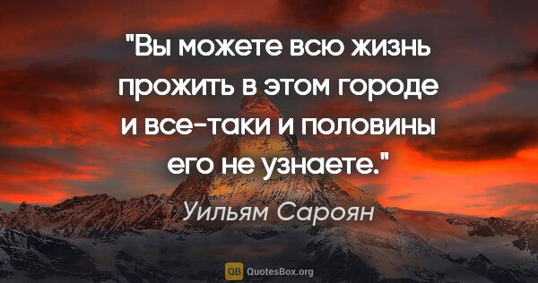 Уильям Сароян цитата: "Вы можете всю жизнь прожить в этом городе и все-таки и..."