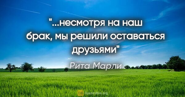 Рита Марли цитата: "...несмотря на наш брак, мы решили оставаться друзьями"