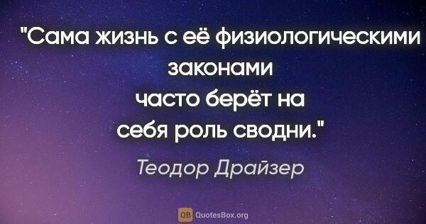 Теодор Драйзер цитата: "Сама жизнь с её физиологическими законами часто берёт на себя..."