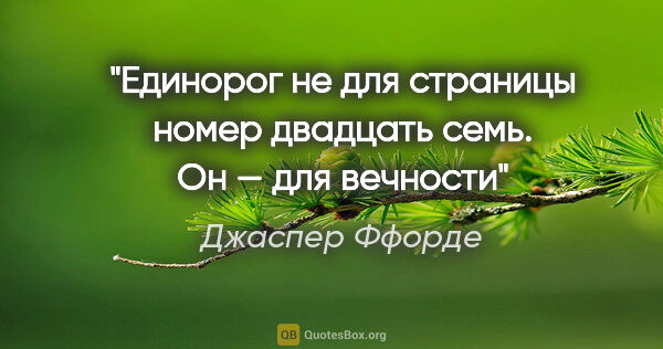 Джаспер Ффорде цитата: "Единорог не для страницы номер двадцать семь. Он — для вечности"