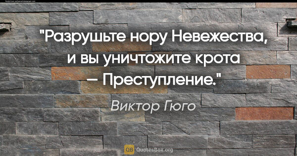 Виктор Гюго цитата: "Разрушьте нору Невежества, и вы уничтожите крота — Преступление."