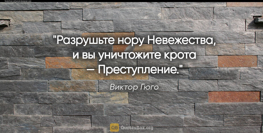 Виктор Гюго цитата: "Разрушьте нору Невежества, и вы уничтожите крота — Преступление."