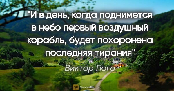 Виктор Гюго цитата: "И в день, когда поднимется в небо первый воздушный корабль,..."