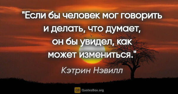 Кэтрин Нэвилл цитата: "Если бы человек мог говорить и делать, что думает, он бы..."