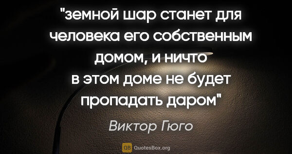 Виктор Гюго цитата: "земной шар станет для человека его собственным домом, и ничто..."