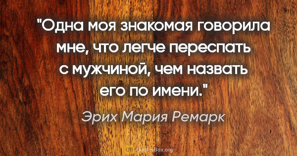 Эрих Мария Ремарк цитата: "Одна моя знакомая говорила мне, что легче переспать с..."