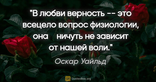 Оскар Уайльд цитата: "В любви верность -- это всецело вопрос физиологии, она  

..."