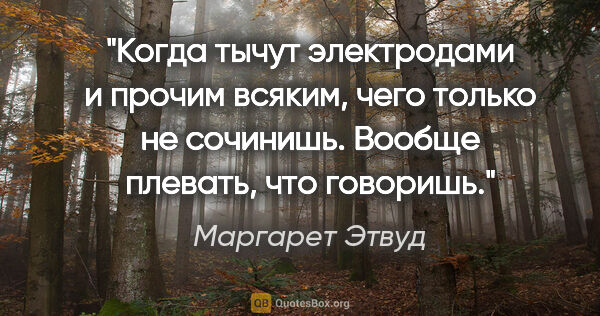 Маргарет Этвуд цитата: "Когда тычут электродами и прочим всяким, чего только не..."