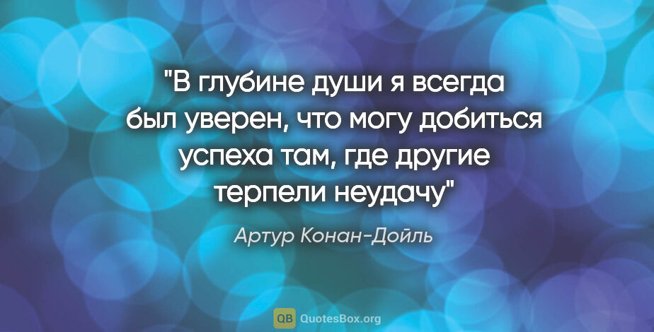 Артур Конан-Дойль цитата: "В глубине души я всегда был уверен, что могу добиться успеха..."