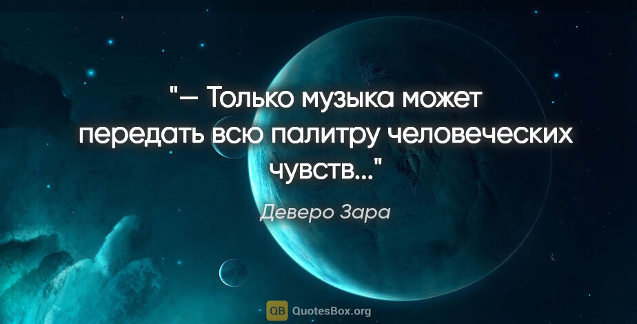 Деверо Зара цитата: "— Только музыка может передать всю палитру человеческих чувств..."