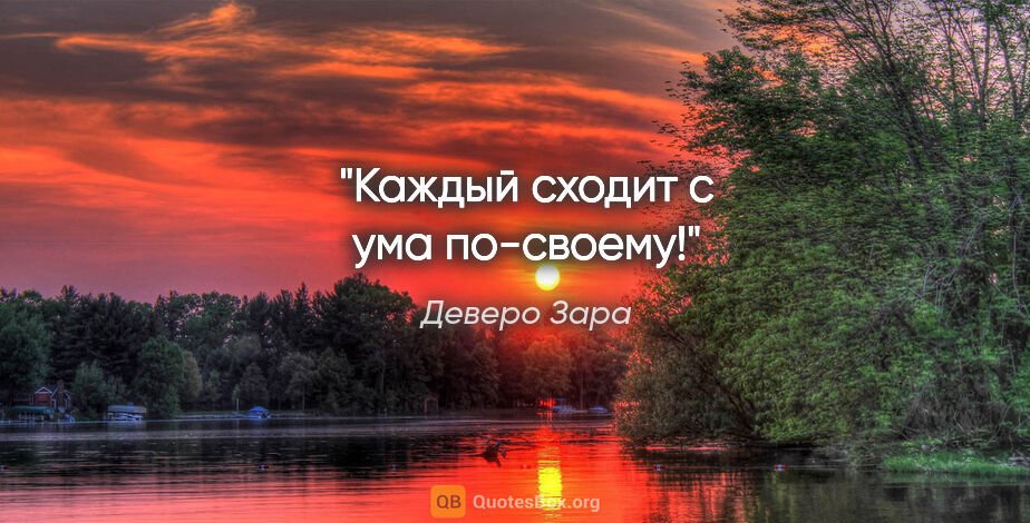 Деверо Зара цитата: "Каждый сходит с ума по-своему!"