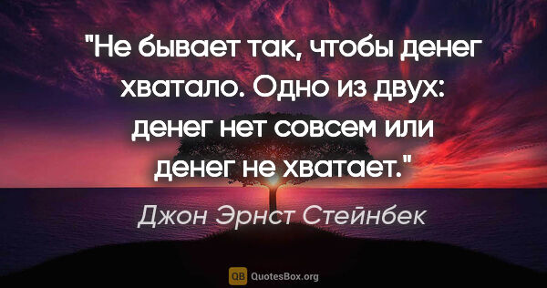 Джон Эрнст Стейнбек цитата: "Не бывает так, чтобы денег хватало. Одно из двух: денег нет..."