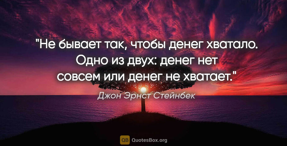 Джон Эрнст Стейнбек цитата: "Не бывает так, чтобы денег хватало. Одно из двух: денег нет..."