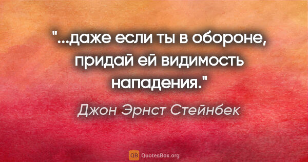 Джон Эрнст Стейнбек цитата: "...даже если ты в обороне, придай ей видимость нападения."