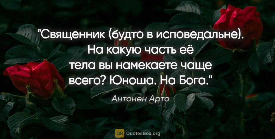 Антонен Арто цитата: "Священник (будто в исповедальне). На какую часть её тела вы..."