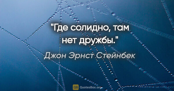 Джон Эрнст Стейнбек цитата: "Где солидно, там нет дружбы."