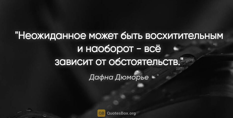 Дафна Дюморье цитата: "Неожиданное может быть восхитительным и наоборот - всё зависит..."