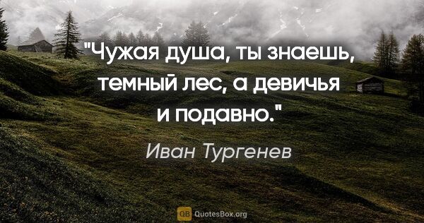 Иван Тургенев цитата: "Чужая душа, ты знаешь, темный лес, а девичья и подавно."