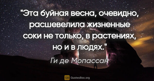 Ги де Мопассан цитата: "Эта буйная весна, очевидно, расшевелила жизненные соки не..."