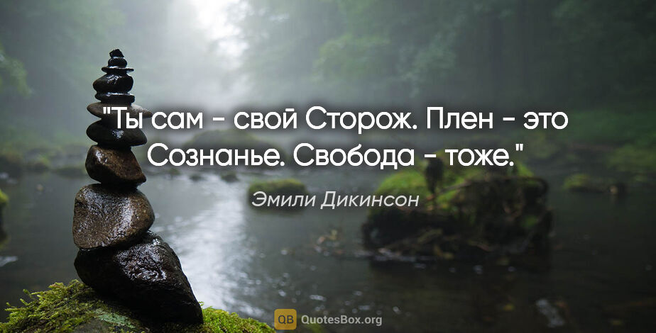 Эмили Дикинсон цитата: "Ты сам - свой Сторож.

Плен - это Сознанье.

Свобода - тоже."