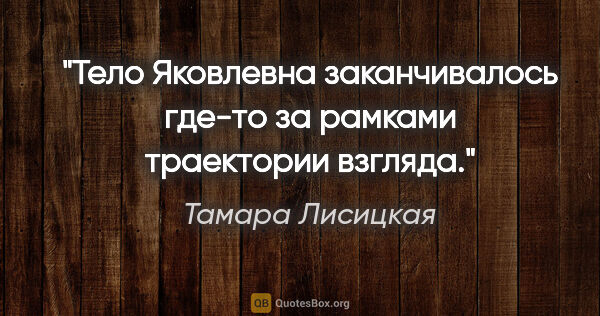 Тамара Лисицкая цитата: "Тело Яковлевна заканчивалось где-то за рамками траектории..."