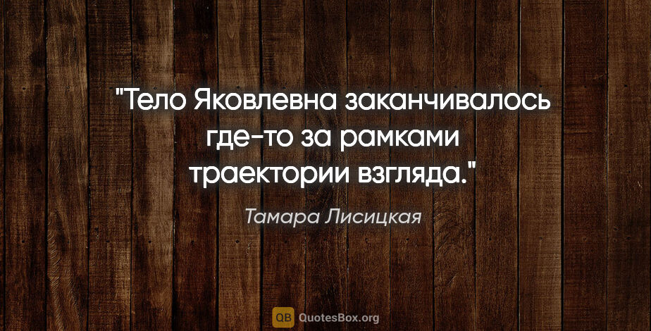 Тамара Лисицкая цитата: "Тело Яковлевна заканчивалось где-то за рамками траектории..."