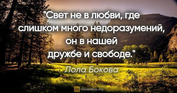 Лола Бокова цитата: "Свет не в любви, где слишком много недоразумений, он в нашей..."