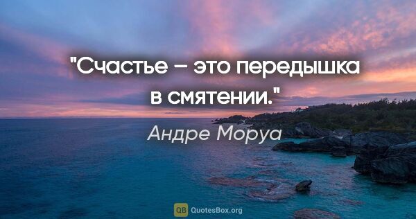 Андре Моруа цитата: "Счастье – это передышка в смятении."