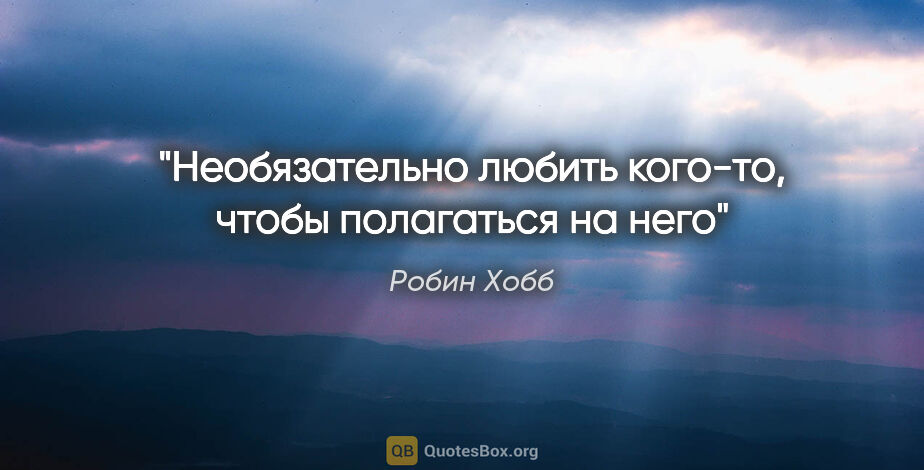 Робин Хобб цитата: "Необязательно любить кого-то, чтобы полагаться на него"