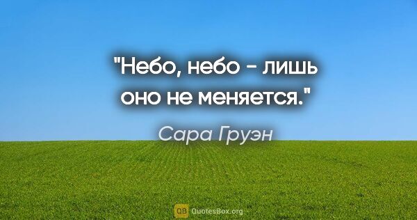 Сара Груэн цитата: "Небо, небо - лишь оно не меняется."