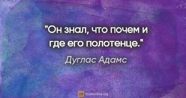 Дуглас Адамс цитата: "Он знал, что почем и где его полотенце."